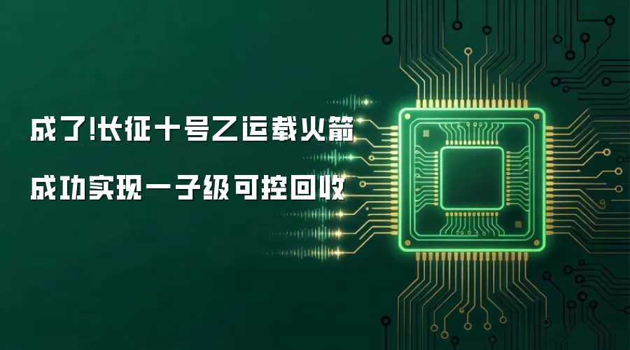成了!长征十号乙运载火箭成功实现一子级可控回收