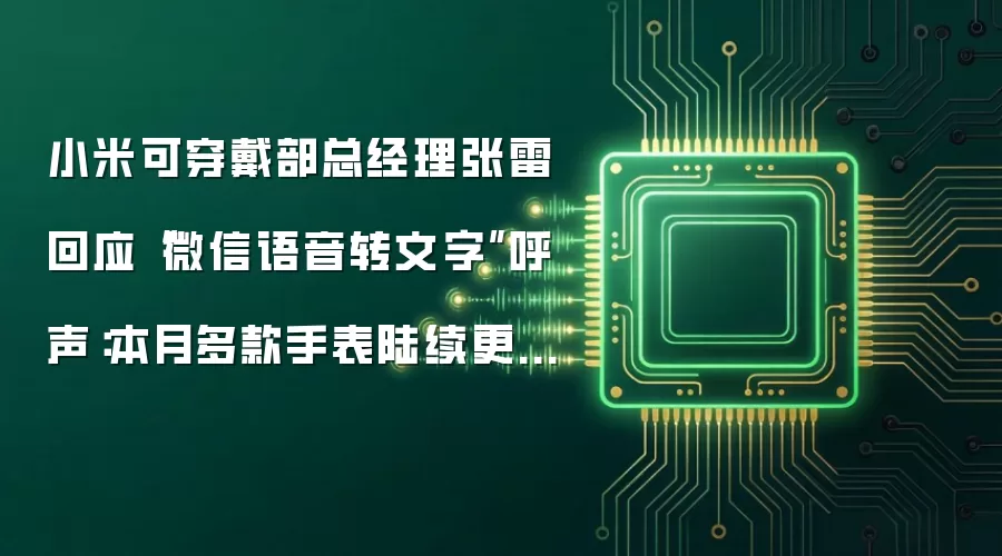 小米可穿戴部总经理张雷回应“微信语音转文字”呼声:本月多款手表陆续更新微信相关功能