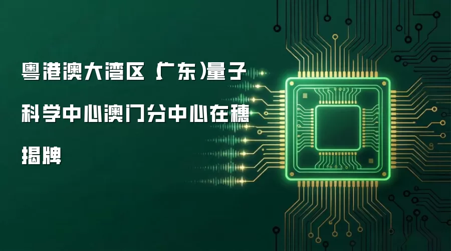粤港澳大湾区（广东）量子科学中心澳门分中心在穗揭牌