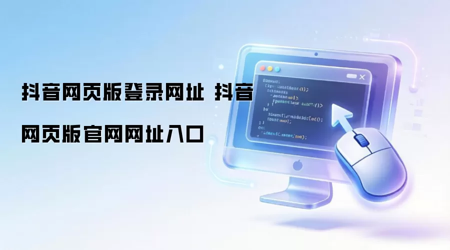 抖音网页版登录网址 抖音网页版官网网址入口