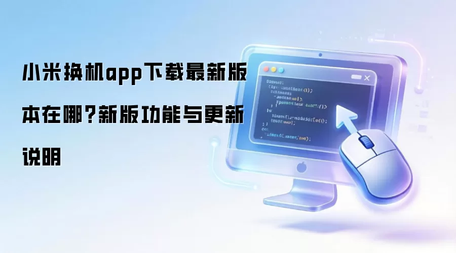 小米换机app下载最新版本在哪？新版功能与更新说明
