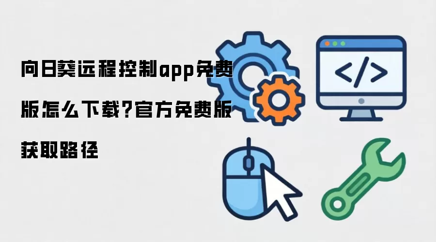 向日葵远程控制app免费版怎么下载？官方免费版获取路径