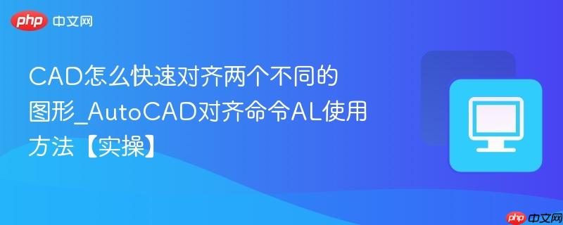CAD怎么快速对齐两个不同的图形