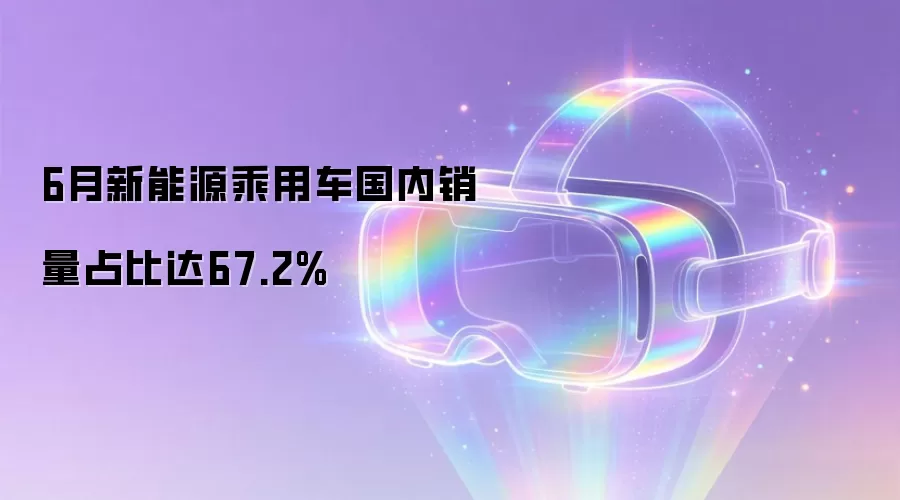 6月新能源乘用车国内销量占比达67.2%