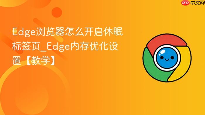 Edge浏览器怎么开启休眠标签页_Edge内存优化设置【教学】