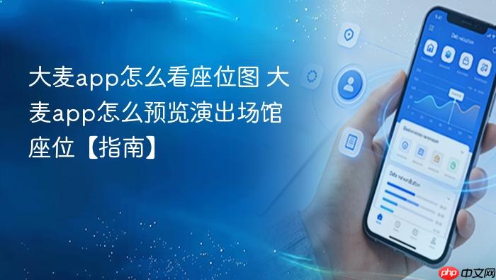 大麦app怎么看座位图 大麦app怎么预览演出场馆座位【指南】