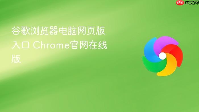 谷歌浏览器电脑网页版入口 Chrome官网在线版