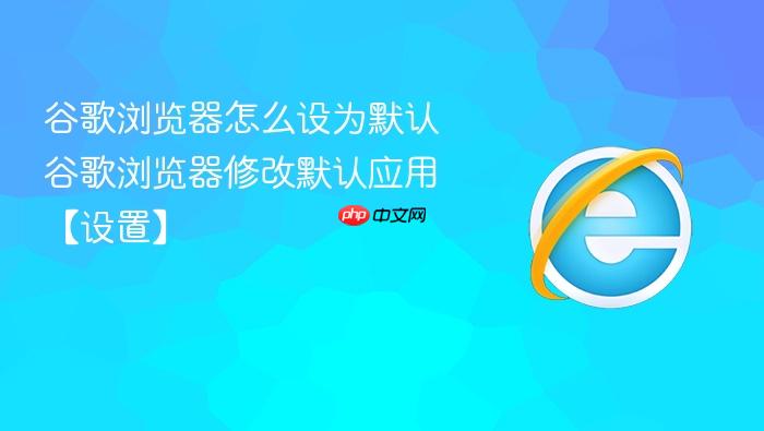 谷歌浏览器怎么设为默认 谷歌浏览器修改默认应用【设置】