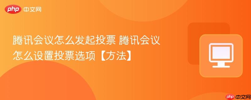 腾讯会议怎么发起投票 腾讯会议怎么设置投票选项【方法】