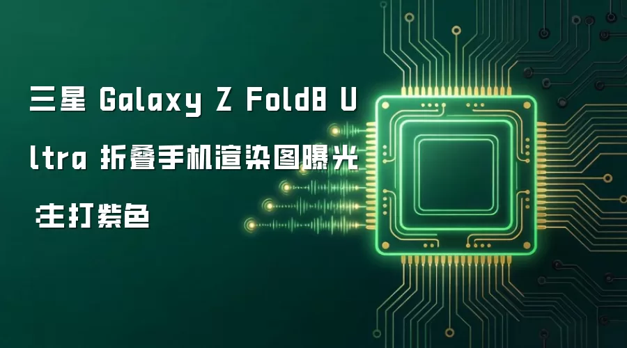 三星 Galaxy Z Fold8 Ultra 折叠手机渲染图曝光:主打紫色
