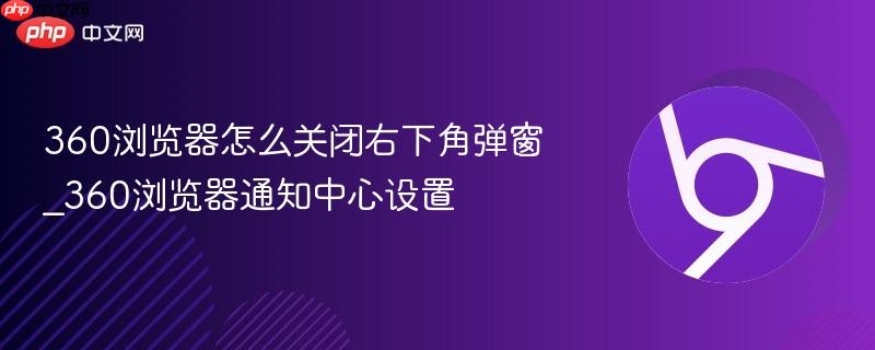 360浏览器怎么关闭右下角弹窗
