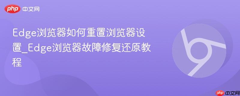 Edge浏览器如何重置浏览器设置_Edge浏览器故障修复还原教程