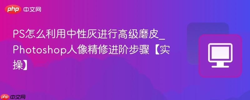 PS怎么利用中性灰进行高级磨皮