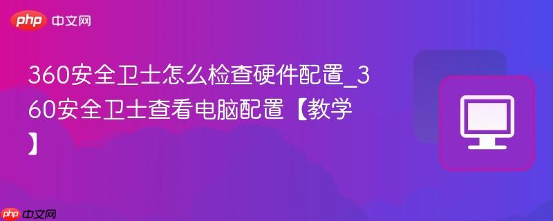 360安全卫士怎么检查硬件配置