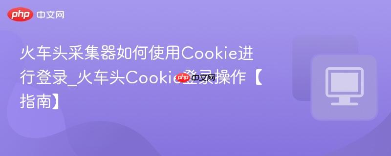 火车头采集器如何使用Cookie进行登录
