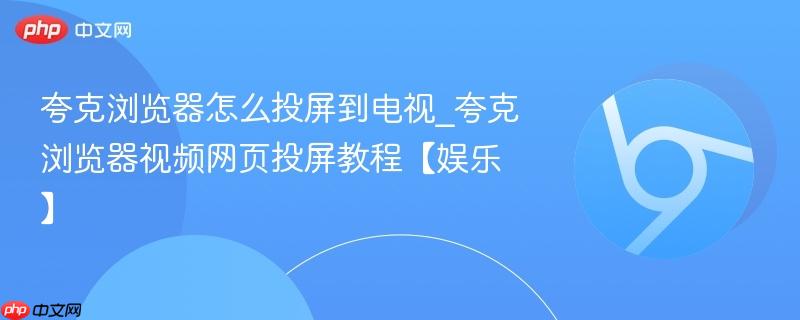 夸克浏览器怎么投屏到电视_夸克浏览器视频网页投屏教程【娱乐】