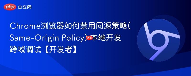 Chrome浏览器如何禁用同源策略(Same-Origin Policy) 本地开发跨域调试【开发者】
