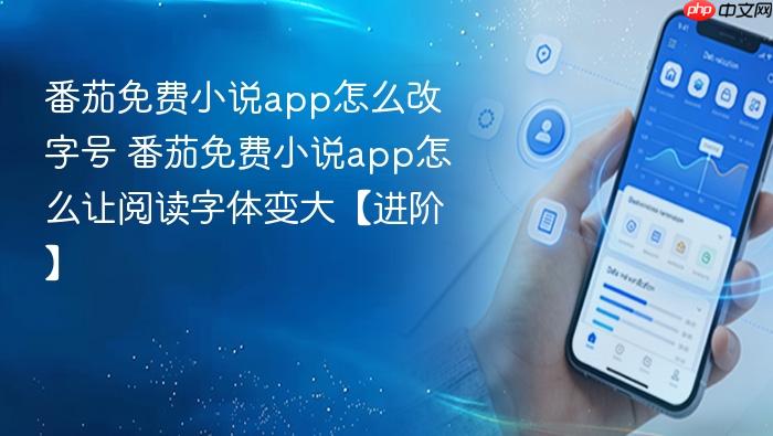 番茄免费小说app怎么改字号 番茄免费小说app怎么让阅读字体变大【进阶】