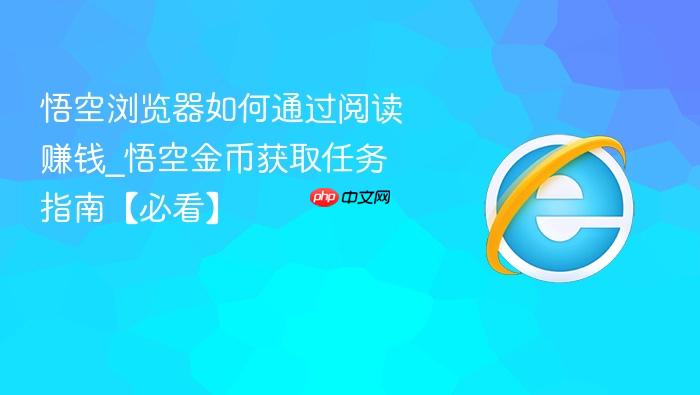 悟空浏览器如何通过阅读赚钱_悟空金币获取任务指南【必看】