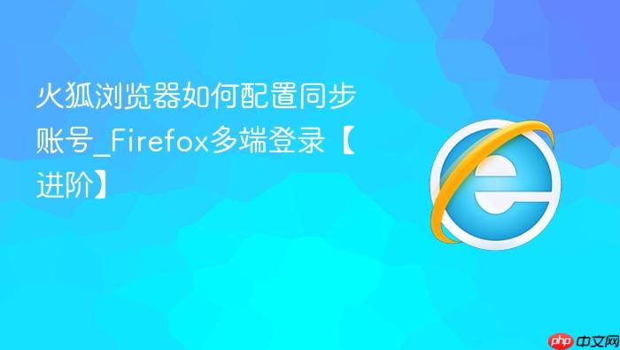 火狐浏览器如何配置同步账号_Firefox多端登录【进阶】