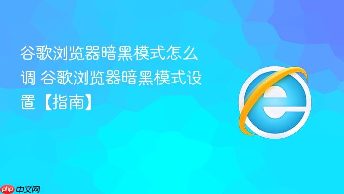 谷歌浏览器暗黑模式怎么调 谷歌浏览器暗黑模式设置【指南】