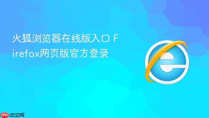 火狐浏览器在线版入口 Firefox网页版官方登录