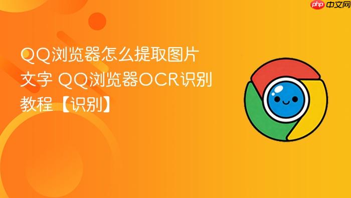 QQ浏览器怎么提取图片文字 QQ浏览器OCR识别教程【识别】