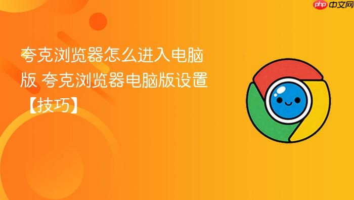 夸克浏览器怎么进入电脑版 夸克浏览器电脑版设置【技巧】
