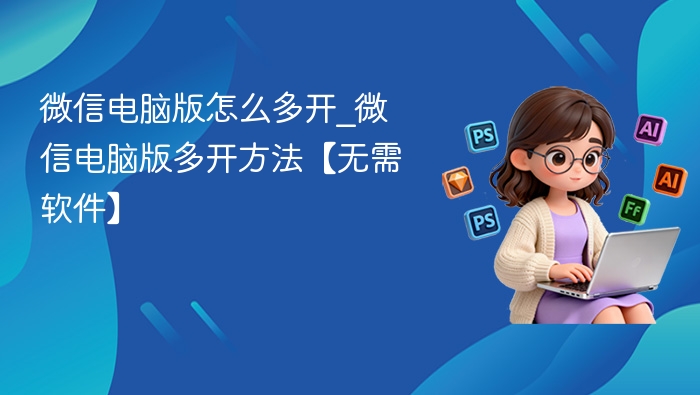 微信电脑版怎么多开_微信电脑版多开方法【无需软件】