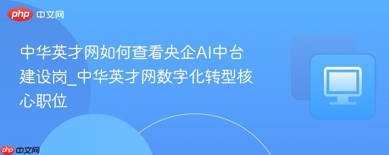 中华英才网如何查看央企AI中台建设岗