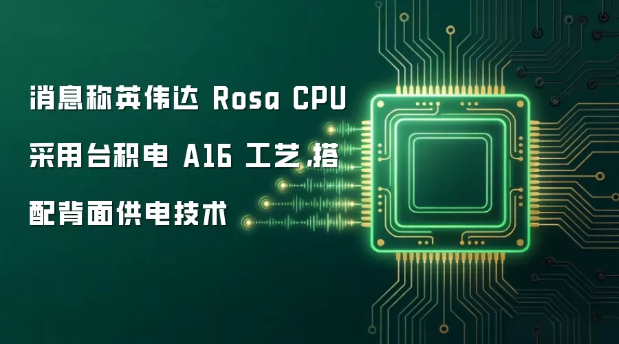 消息称英伟达 Rosa CPU 采用台积电 A16 工艺，搭配背面供电技术