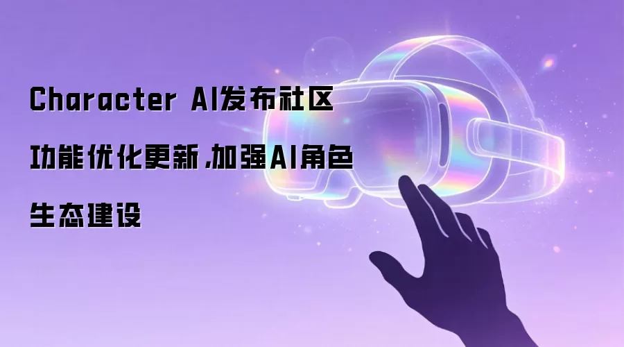 Character AI发布社区功能优化更新,加强AI角色生态建设