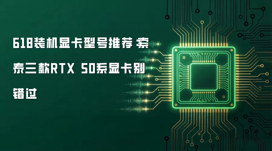 618装机显卡型号推荐:索泰三款RTX 50系显卡别错过