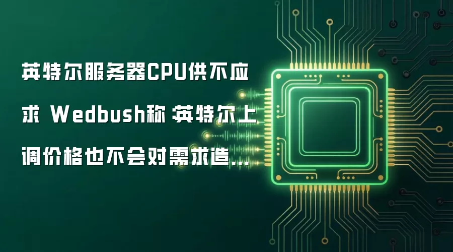 英特尔服务器CPU供不应求 Wedbush称:英特尔上调价格也不会对需求造成影响
