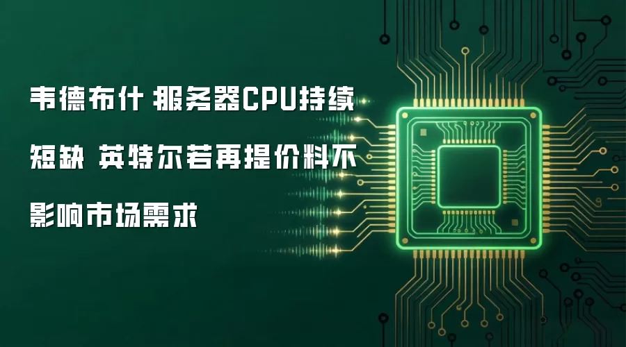韦德布什：服务器CPU持续短缺 英特尔若再提价料不影响市场需求