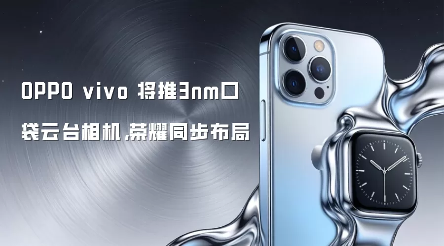 OPPO vivo 将推3nm口袋云台相机，荣耀同步布局