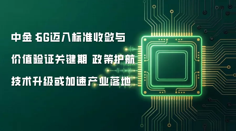 中金：6G迈入标准收敛与价值验证关键期 政策护航技术升级或加速产业落地