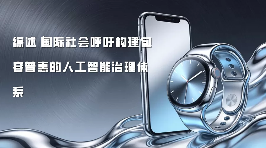 综述｜国际社会呼吁构建包容普惠的人工智能治理体系