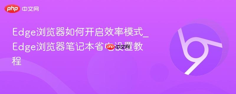 Edge浏览器如何开启效率模式_Edge浏览器笔记本省电设置教程