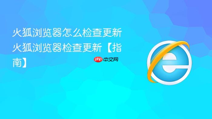 火狐浏览器怎么检查更新 火狐浏览器检查更新【指南】