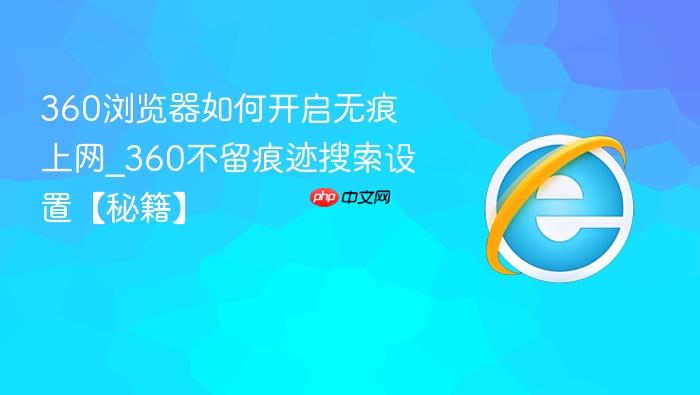 360浏览器如何开启无痕上网_360不留痕迹搜索设置【秘籍】