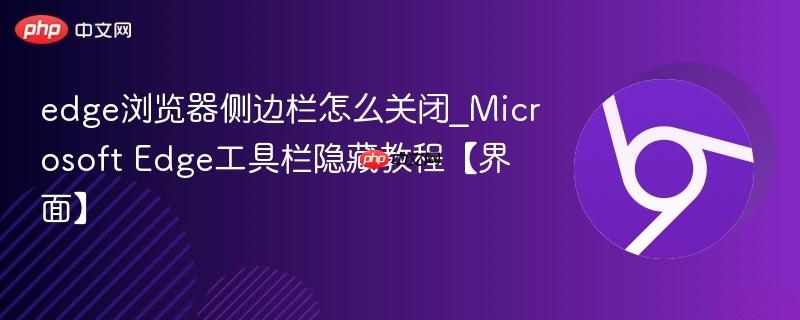 edge浏览器侧边栏怎么关闭_Microsoft Edge工具栏隐藏教程【界面】