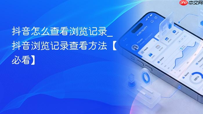抖音怎么查看浏览记录_抖音浏览记录查看方法【必看】