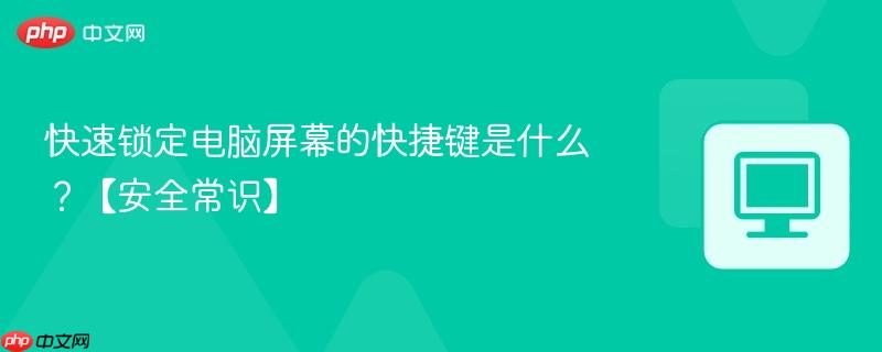 快速锁定电脑屏幕的快捷键是什么？【安全常识】