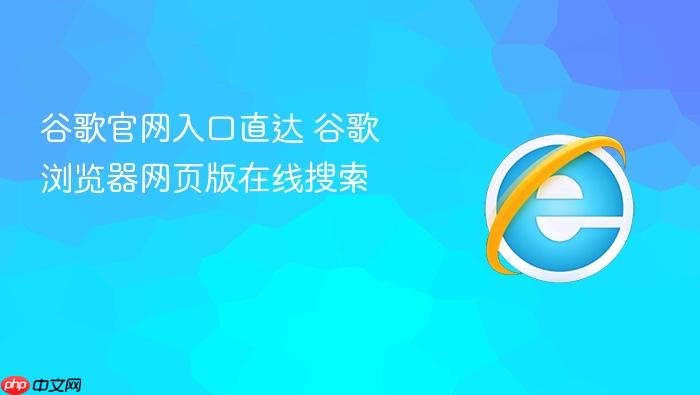 谷歌官网入口直达 谷歌浏览器网页版在线搜索