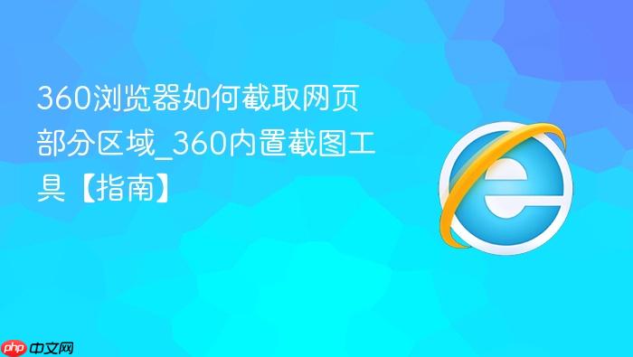 360浏览器如何截取网页部分区域_360内置截图工具【指南】