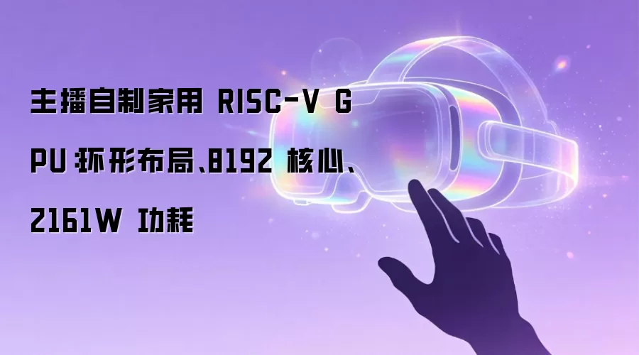 主播自制家用 RISC-V GPU：环形布局、8192 核心、2161W 功耗