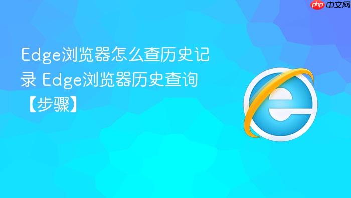 Edge浏览器怎么查历史记录 Edge浏览器历史查询【步骤】
