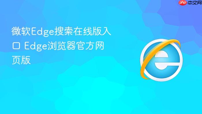 微软Edge搜索在线版入口 Edge浏览器官方网页版