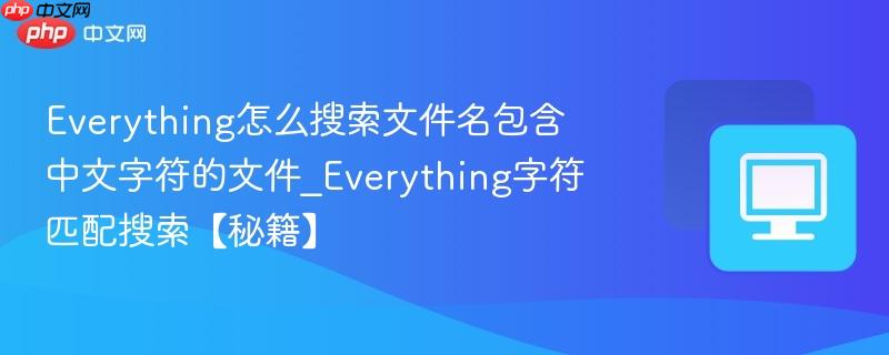 Everything怎么搜索文件名包含中文字符的文件_Everything字符匹配搜索【秘籍】